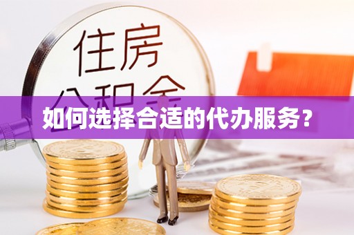 市中区如何选择合适的代办服务？