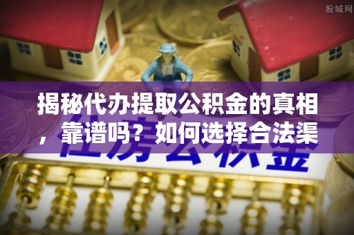 市中区揭秘代办提取公积金的真相，靠谱吗？如何选择合法渠道