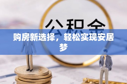 市中区购房新选择，轻松实现安居梦