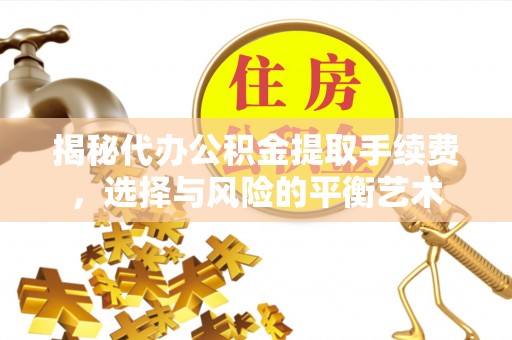 市中区揭秘代办公积金提取手续费，选择与风险的平衡艺术