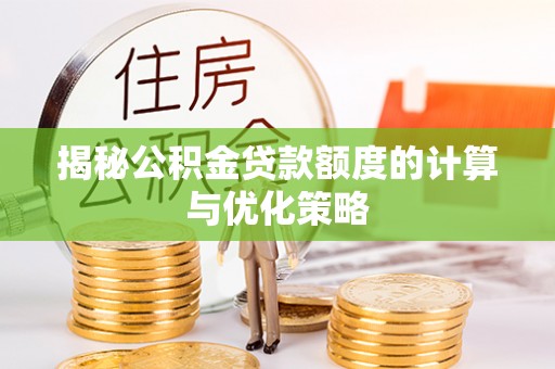 市中区揭秘公积金贷款额度的计算与优化策略