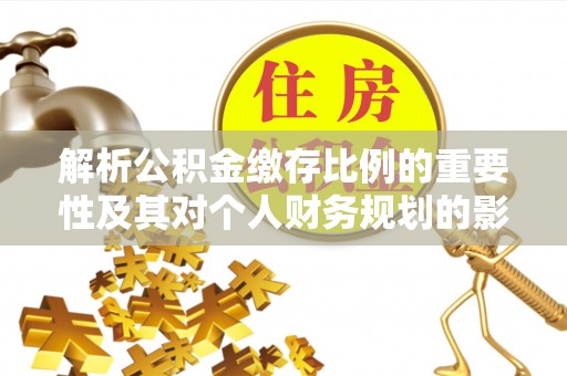 市中区解析公积金缴存比例的重要性及其对个人财务规划的影响