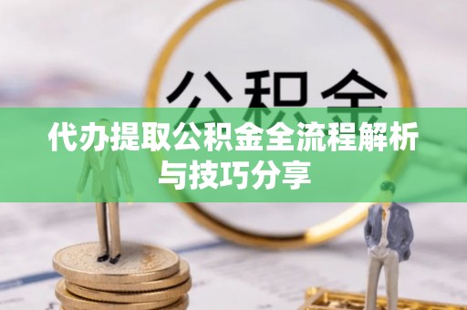 市中区代办提取公积金全流程解析与技巧分享