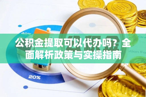 市中区公积金提取可以代办吗？全面解析政策与实操指南