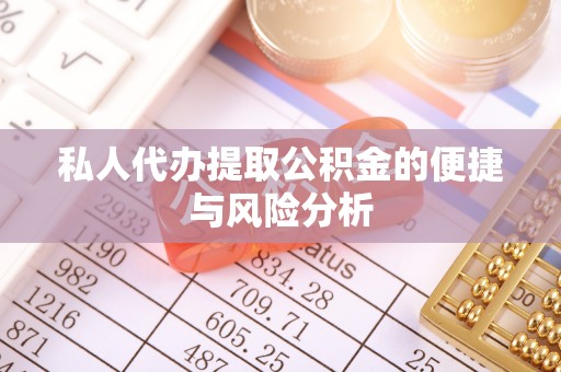 市中区私人代办提取公积金的便捷与风险分析