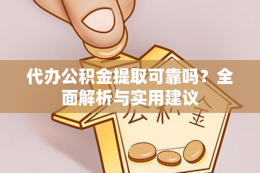 市中区代办公积金提取可靠吗？全面解析与实用建议
