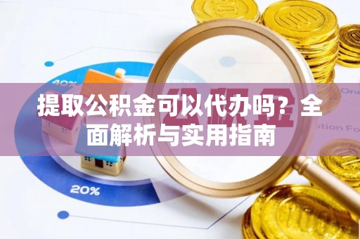 市中区提取公积金可以代办吗？全面解析与实用指南