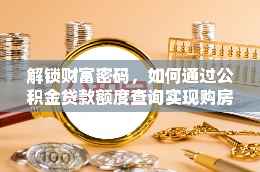 市中区解锁财富密码，如何通过公积金贷款额度查询实现购房梦想