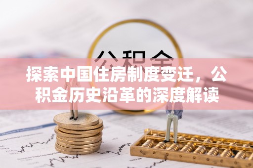 市中区探索中国住房制度变迁，公积金历史沿革的深度解读