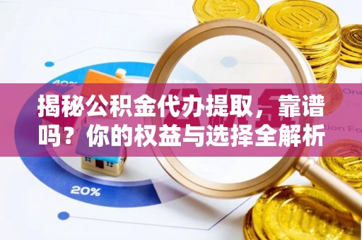 市中区揭秘公积金代办提取，靠谱吗？你的权益与选择全解析