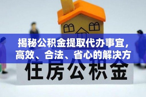 市中区揭秘公积金提取代办事宜，高效、合法、省心的解决方案