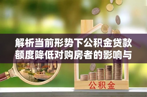 市中区解析当前形势下公积金贷款额度降低对购房者的影响与应对策略