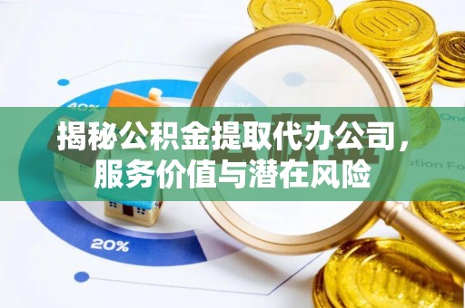 市中区揭秘公积金提取代办公司，服务价值与潜在风险