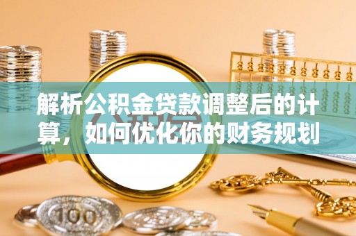 市中区解析公积金贷款调整后的计算，如何优化你的财务规划