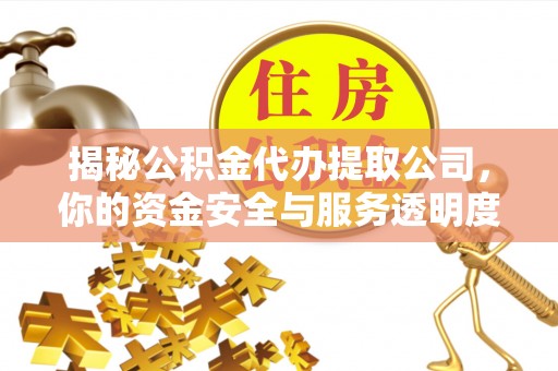 市中区揭秘公积金代办提取公司，你的资金安全与服务透明度全解析