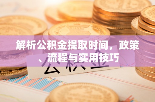 市中区解析公积金提取时间，政策、流程与实用技巧
