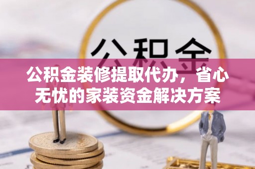 市中区公积金装修提取代办，省心无忧的家装资金解决方案