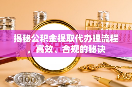 市中区揭秘公积金提取代办理流程，高效、合规的秘诀