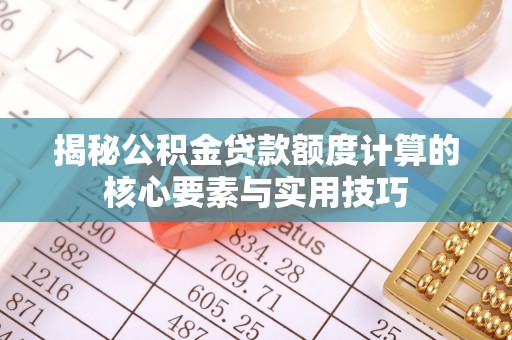 市中区揭秘公积金贷款额度计算的核心要素与实用技巧