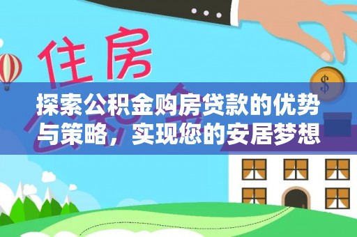 市中区探索公积金购房贷款的优势与策略，实现您的安居梦想