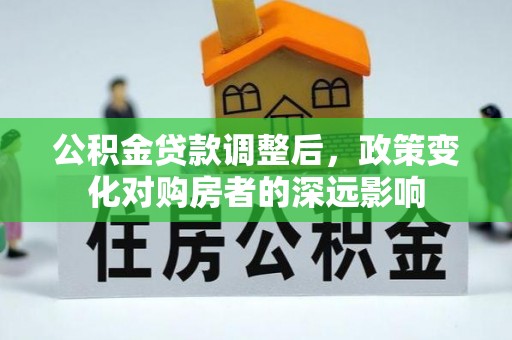 市中区公积金贷款调整后，政策变化对购房者的深远影响