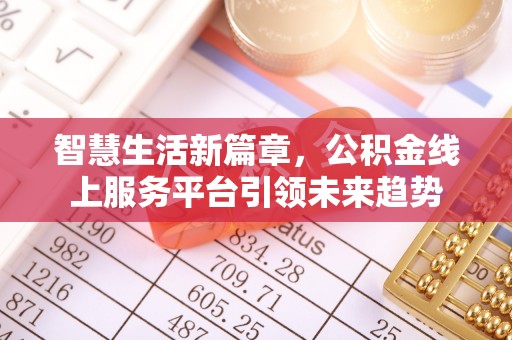 市中区智慧生活新篇章，公积金线上服务平台引领未来趋势
