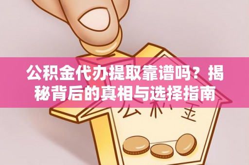 市中区公积金代办提取靠谱吗？揭秘背后的真相与选择指南