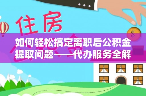 市中区如何轻松搞定离职后公积金提取问题——代办服务全解析