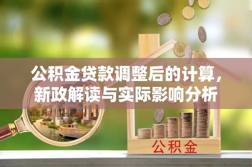 市中区公积金贷款调整后的计算，新政解读与实际影响分析