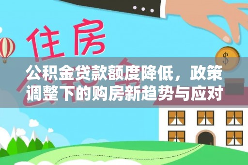 市中区公积金贷款额度降低，政策调整下的购房新趋势与应对策略