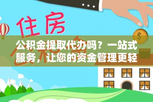 市中区公积金提取代办吗？一站式服务，让您的资金管理更轻松