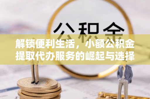 市中区解锁便利生活，小额公积金提取代办服务的崛起与选择