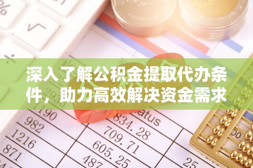 市中区深入了解公积金提取代办条件，助力高效解决资金需求