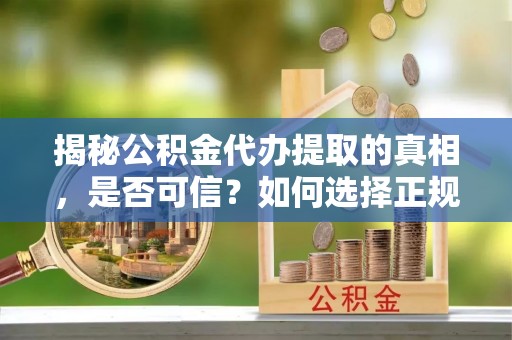市中区揭秘公积金代办提取的真相，是否可信？如何选择正规服务？