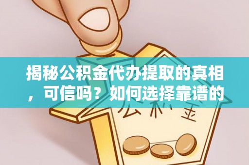 市中区揭秘公积金代办提取的真相，可信吗？如何选择靠谱的服务商？