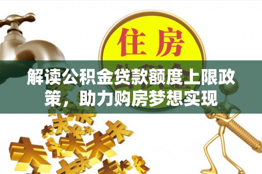 市中区解读公积金贷款额度上限政策，助力购房梦想实现