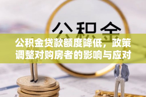 市中区公积金贷款额度降低，政策调整对购房者的影响与应对策略