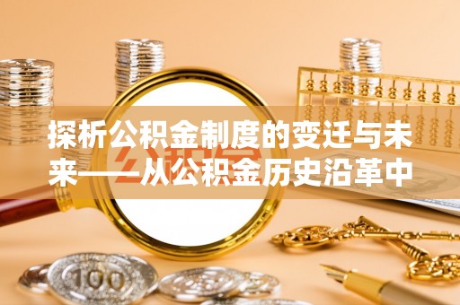 市中区探析公积金制度的变迁与未来——从公积金历史沿革中读懂社会福利发展