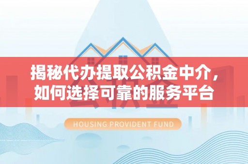 市中区揭秘代办提取公积金中介，如何选择可靠的服务平台