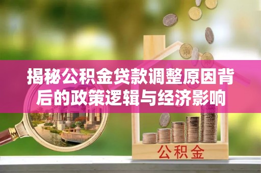 市中区揭秘公积金贷款调整原因背后的政策逻辑与经济影响