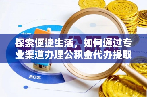 市中区探索便捷生活，如何通过专业渠道办理公积金代办提取业务