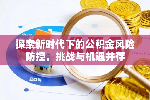 市中区探索新时代下的公积金风险防控，挑战与机遇并存