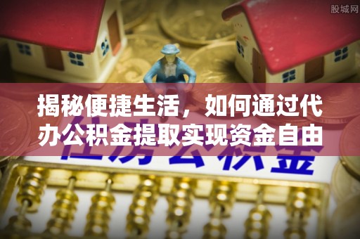 市中区揭秘便捷生活，如何通过代办公积金提取实现资金自由