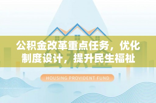 市中区公积金改革重点任务，优化制度设计，提升民生福祉