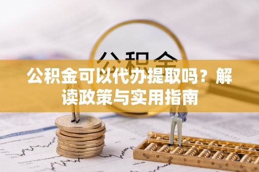 市中区公积金可以代办提取吗？解读政策与实用指南
