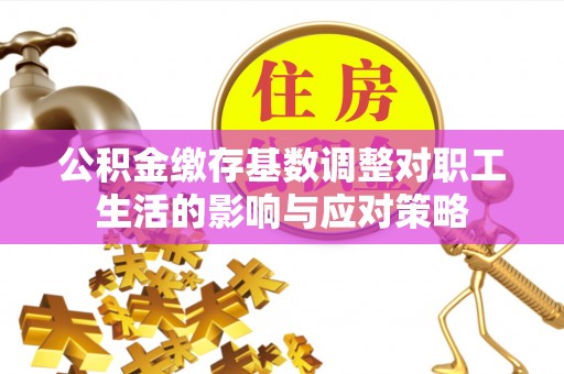 市中区公积金缴存基数调整对职工生活的影响与应对策略