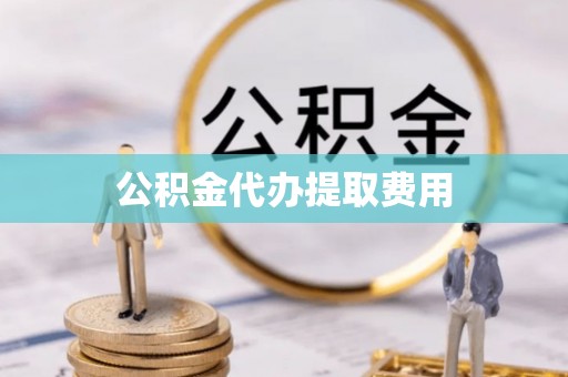 市中区公积金代办提取费用