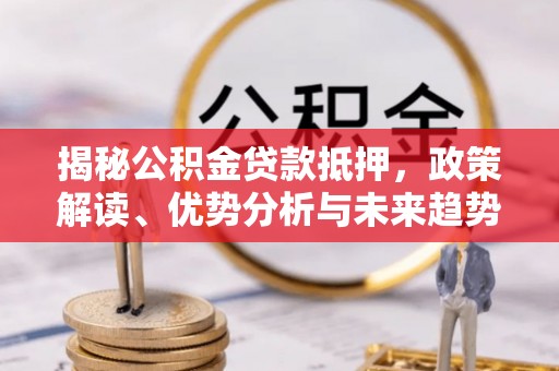 市中区揭秘公积金贷款抵押，政策解读、优势分析与未来趋势