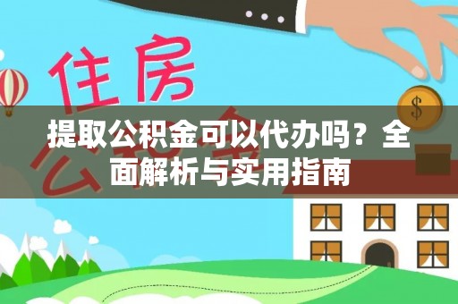市中区提取公积金可以代办吗？全面解析与实用指南