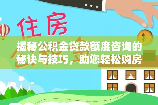 市中区揭秘公积金贷款额度咨询的秘诀与技巧，助您轻松购房！